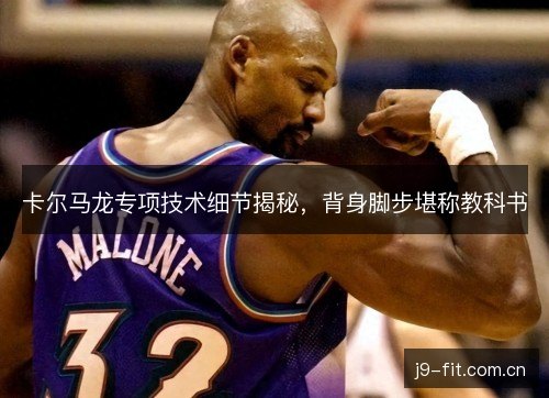 卡尔马龙专项技术细节揭秘，背身脚步堪称教科书