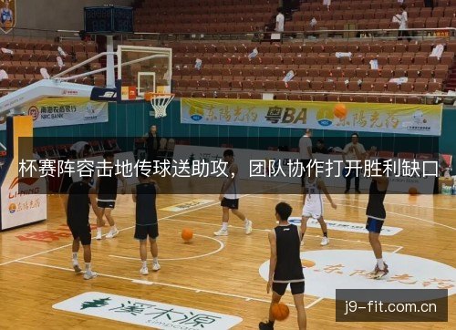 杯赛阵容击地传球送助攻,团队协作打开胜利缺口 杯赛阵容击地传球送助攻,团队协作打开胜利缺口