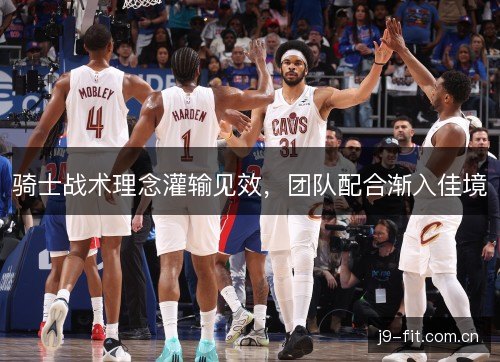 骑士战术理念灌输见效,团队配合渐入佳境 骑士战术理念灌输见效,团队配合渐入佳境